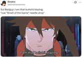 Einstro @einstromaestro Sol Badguy: I am that b------- blazing. *cue "Smell of the Game" needle drop* I am that b------- blazing. Q ...