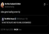 the thicc husband & father @lukeisamazing video game loading screen tip The White House @WhiteHouse 13h DO NOT RETALIATE AND YOU WILL BE REWARDED 5:27 PM Apr 9, 2025 104.2K Views 0