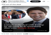 Donald Trump published his memoir and business advice book, the _Art of the Deal_, in November 1987. The book has often been referenced to joke about Trump's business prowess or lack thereof. On February 4th, 2025, @LondonEconomic tweeted a graphic that read, "Canada make deal with Trump by agreeing to do something they were already doing."