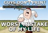 A version of the "worst mistake of my life" meme. The meme discourages people from printing "chr(sum(range(ord(min(str(not()))))))."