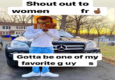 Shout Out To One Of My Favorite Guys Shout out to women fr Gotta be one of my favorite guy S