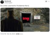 Nocturnal @RainingBat As a child, I yearned for The Batman Part 2 10:00 PM Mar 18, 2025 6,720 Views • BATMAN PART II ABSOLUTELY NO CHILDREN ALLOWED Q ...