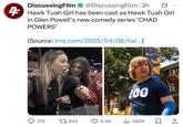 0 DiscussingFilm @DiscussingFilm. 3h Hawk Tuah Girl has been cast as Hawk Tuah Girl in Glen Powell's new comedy series 'CHAD POWERS' (Source: tmz.com/2025/04/08/hal...) 200 319 1842 8.8K ❘ 482K ☐ 1
