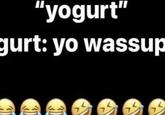 An "Instagram":https://knowyourmeme.com/memes/sites/instagram story post in which someone says, "Yogurt" and a character named Gurt responds, "Yo wassup."