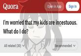 Quora Open in App Sign In I'm worried that my kids are incestuous. What do I do? All related (30) Recommended v