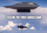 Meme showing a B2 Bomber dropping a missile alongside text that reads, "Feed me the three gorges dam."