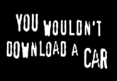Would you? YOU WOULDN'T DOWNLOAD A CAR