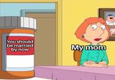 I'm broke mom, read the room | /r/memes You should be married by now My mom