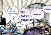 SIR, CALL AN THE AMBULANCE BABY'S COMING!! JOHNNY... UGHHHH