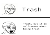 Trash Trash, but it is self-aware about being trash
