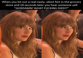 When you let out a real nasty, silent fart in the grocery store and 10 seconds later you hear someone yell "GODDAMN! WHAT F------ DIED!?"