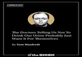 COMMENTARY The Doctors Telling Us Not To Drink Our Urine Probably Just Want It For Themselves By Tom Manfredi the ONION