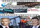 FAKE N---- ECONOMIES GDP 99.9% FAKE NATION OF ERICA MIDDLEMEN, SCAMMING EACH OTHER AND PRODUCING NOTHING REAL THE MEMES PAKET Nasdaq BLACKROCK Raytheon Technologies RED REAL N---- ECONOMIES