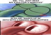 ME: "I'LL JUST REST MY EYES FOR 5 MINUTES" ALSO ME: WAKES UP IN 2074 WITH 4 MISSED APOCALYPSES imgflip.com