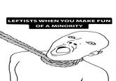LEFTISTS WHEN YOU MAKE FUN OF A MINORITY