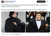 Tweet that reads, "You’re telling me a black man was the closest actor they could find to Snape in the whole world?? He has a literal clone just walking about and you cast a black guy?!?!"