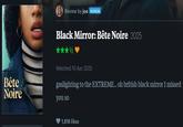 Bête Noire Review by joe PATRON Black Mirror: Bête Noire 2025 1/2 Watched 10 Apr 2025 gaslighting to the EXTREME.. oh british black mirror I missed you so 1,816 likes