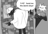 Loop hand me the damm dryer