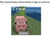 My classmates when bells rings at school Freak Unleash