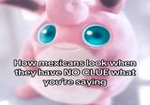 Pega esas chichis al vidrio. | /r/okbuddyretard How mexicans look when they have NO CLUE what you're saying