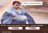 I have your meme. Will you promote him to meme daddy ? YES Install Now YES
