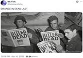 ORANGE IN DEAD LAST Mr. Fish @Mrdracofishy_ ORANGE IN DEAD LAST SAYRA THE STARS AND STRIPES HITLER DEAD 12:06 PM Apr 16, 2025 25.2K Views WATHA THE STARS AND STRIPES AIRE HITLER DEAD ATTRA THE STARS AND S picture alliance/Everett Collection Q