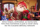 Elmo listens, enthralled, as Santa tells him how Christmas is just a cover story for his Cocaine delivery network