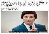 How does sending Katy Perry to space help humanity? Jeff bezos: The work is mysterious and important.