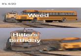 It's 4/20 SCHOOL HIS 28 Weed 2922 2322 Hitlers birthday