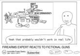 09 • 0.0000 Yeah that probably wouldn't work in real life FIREARMS EXPERT REACTS TO FICTIONAL GUNS Invincible Freak Geekz 50m Subscribers Subscribe 1000