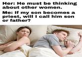 Existential crisis at 2AM hits different | /r/memes Her: He must be thinking about other women. Me: If my son becomes a priest, will I call him son or father?