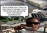 Sorry baby but I have to @MEMEBITDA stay late to design more aesthetically pleasing anti-homeless architecture