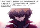Crazy how in a series that has supernatural scientific and normal threats the biggest challenge of all for Jaden was his depression made with mematic