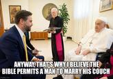 ANYWAY, THAT'S WHY I BELIEVE THE BIBLE PERMITS A MAN TO MARRY HIS COUCH imgflip.com