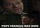I love you. POPE FRANCIS HAS DIED imgflip.com