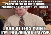 I DON'T KNOW WHY SOME PEOPLE REFER TO THEIR SEXUAL PARTNERS AS "MOMMY" OR "DADDY" AND AT THIS POINT I'M TOO AFRAID TO ASK imgflip.com