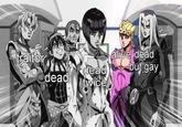 A version of the "alive but gay" meme. The meme features characters from "JoJo's Bizarre Adventure."