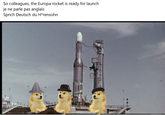 So colleagues, the Europa rocket is ready for launch je ne parle pas anglais Sprich Deutsch du H*rensohn