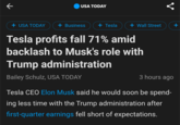 I can't tell if he's not mad at himself, not mad at Trump or mad at tariffs. | /r/madlads USA TODAY + USA TODAY + Business + Tesla + Wall Street + Tesla profits fall 71% amid backlash to Musk's role with Trump administration Bailey Schulz, USA TODAY 3 hours ago Tesla CEO Elon Musk said he would soon be spend- ing less time with the Trump administration after first-quarter earnings fell short of expectations.