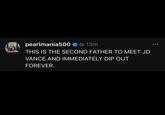pearlmania500 ❤ 13m THIS IS THE SECOND FATHER TO MEET JD VANCE AND IMMEDIATELY DIP OUT FOREVER. 000