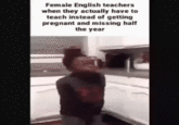 Female English teachers when they actually have to teach instead of getting pregnant and missing half the year