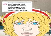 Reply to user338799's comment profoundly mid angloid peasant phenotype. you should be the in forest. not voting. (_) 4,
