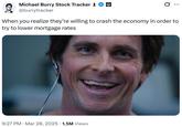 Michael Burry Stock Tracker 1 @burrytracker ... When you realize they're willing to crash the economy in order to try to lower mortgage rates 9:27 PM · Mar 28, 2025 1.5M Views
