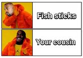 Random funny thought | /r/dankmemes Fish sticks Your cousin