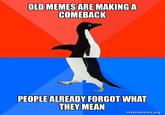 OLD MEMES ARE MAKING A COMEBACK PEOPLE ALREADY FORGOT WHAT THEY MEAN makeameme.org