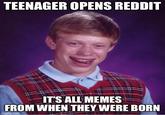 TROOLLLLOOOOOOLLLOLOLOLOLLOOOOO | /r/memes TEENAGER OPENS REDDIT IT'S ALL MEMES FROM WHEN THEY WERE BORN imgflip.com