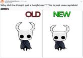 r/HollowKnightMemes ⚫ 23 hr. ago Markus 7236 Why did the Knight get a height nerf? This is just unacceptable! Shitpost OLD NEW