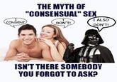 I CONSENT THE MYTH OF "CONSENSUAL" SEX I DON'T! I ALSO DON'T! ISN'T THERE SOMEBODY YOU FORGOT TO ASK?