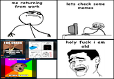 me returning from work lets check some memes w/super_duck34 https://www.youtube.com/watch/dQw4w9WgXcQ Let's rejoice in ancient memes. I DO CRACK u/jp712345 Medieval Meme Lord. 9 hr. ago Phone charge fail Le me charging my phone at night* 5:00 AM* *woke up W--!! Why it didn't charge? A SMILE WHEN I SEE THE + 2.6K 24 OLD MEMES DONE RIGHT Share u/yukifujita épico. 4 hr. ago We need a reset 3.8K :( Ah s--- the adapter wasn't plugged? FFFFFFF FFFFFFF FFFFFF FFFUU บบบบ บบบบ บบบบ UUUU UUUU- REJECT MODERN.*.*** 35K 950 $1 Share imgflip.com RETURN TO DOGGO 46 Share holy f--- i am old