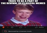Somethings never change | /r/memes TRIES TO BE A PART OF THE REVIVAL OF CLASICAL MEMES 1 O 1 Removed by r/memes mods Share